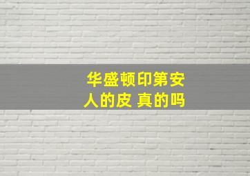 华盛顿印第安人的皮 真的吗